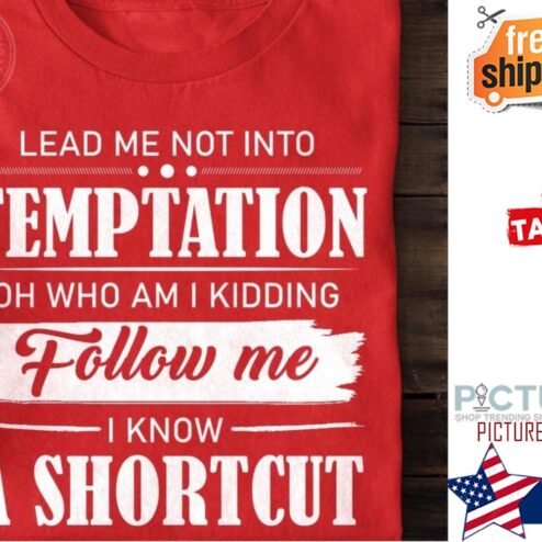 Lead me not into temptation oh who am I kidding follow me I know a shortcut shirt