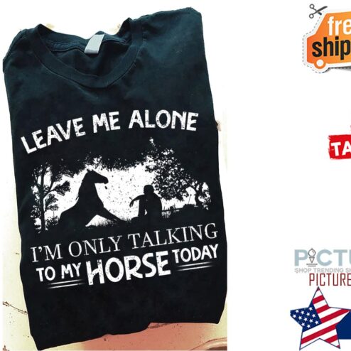 Leave me alone i'm only talking to my horse today shirt