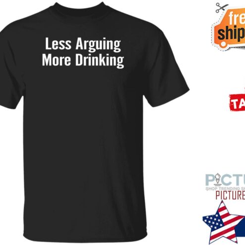 Less Arguing More Drinking Shirt