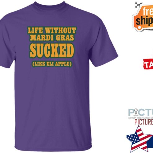 Life Without Mardi Gras Sucked Like Eli Apple Shirt