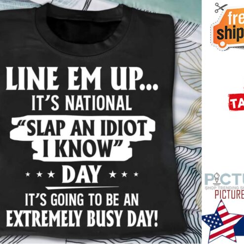 Line em up it's national slap an idiot I know day it's going to be an extremely bust day shirt