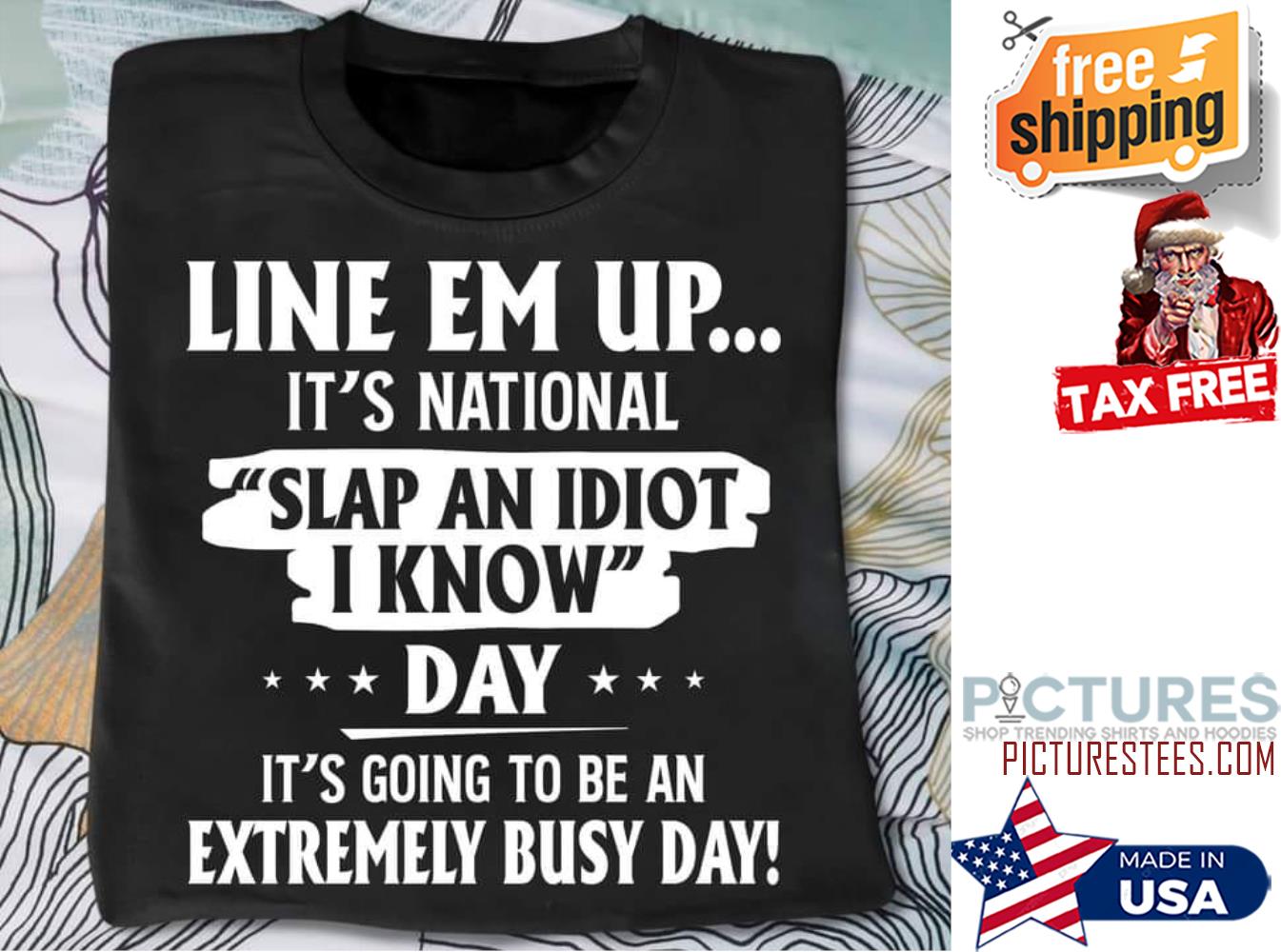 Line em up it's national slap an idiot I know day it's going to be an extremely bust day shirt