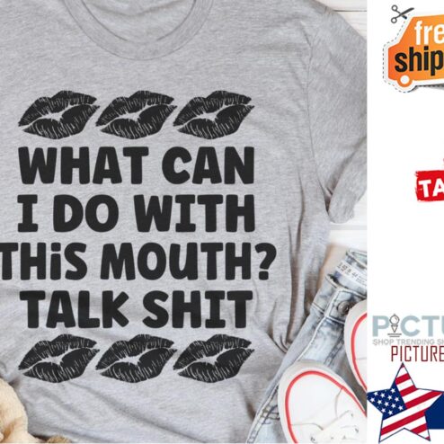 Lips what I can I do with this mouth talk shit shirt