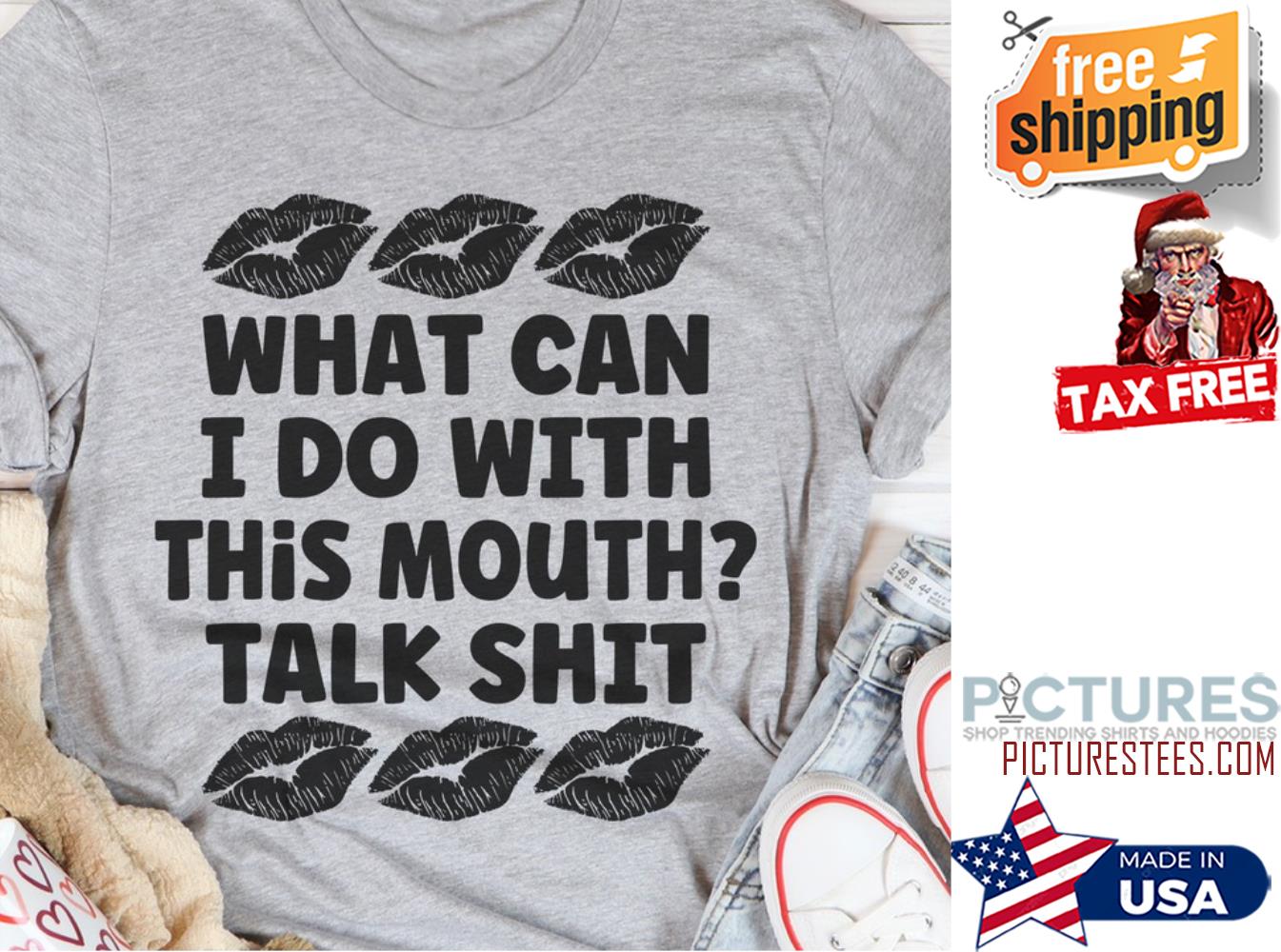 Lips what I can I do with this mouth talk shit shirt