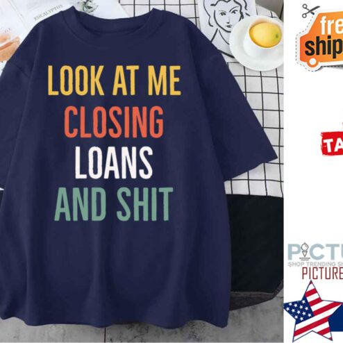 Look At Me Closing Loans And Shit shirt