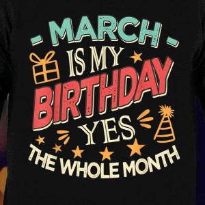 March Is My Birthday The Whole Month Vintage s unisex, hoodie, sweatshirt March Is My Birthday The Whole Month Vintage s unisex, hoodie, sweatshirt