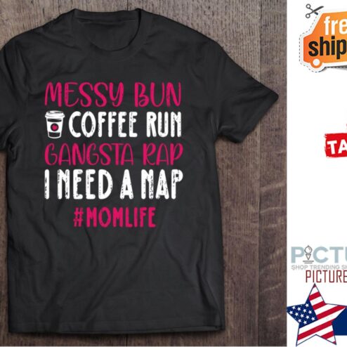 Messy Bun Coffee Run Gangsta Rap I Need A Nap Mom Life Mother's day shirt