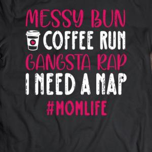 Messy Bun Coffee Run Gangsta Rap I Need A Nap Mom Life Mother's day s unisex, hoodie, sweatshirt Messy Bun Coffee Run Gangsta Rap I Need A Nap Mom Life Mother's day s unisex, hoodie, sweatshirt