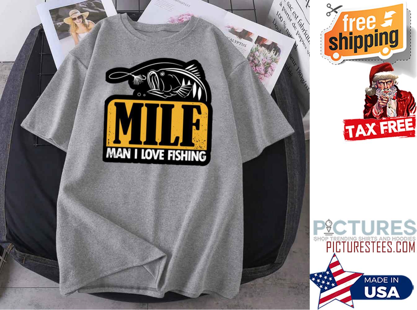 Milf Man I Love Fishing shirt