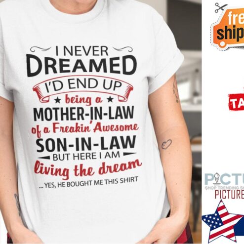 Mother's day I never dreamed i'd end up being mother-in-law of a Freakin' Awesome son-in-law but here I am living the dream Mother's day shirt