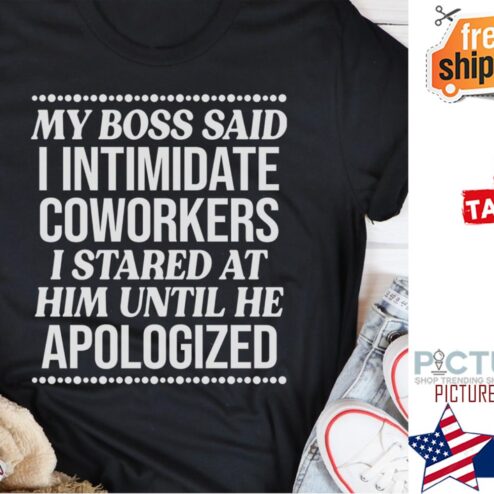 My boss said I intimidate coworkers I stared at him until he apologized shirt