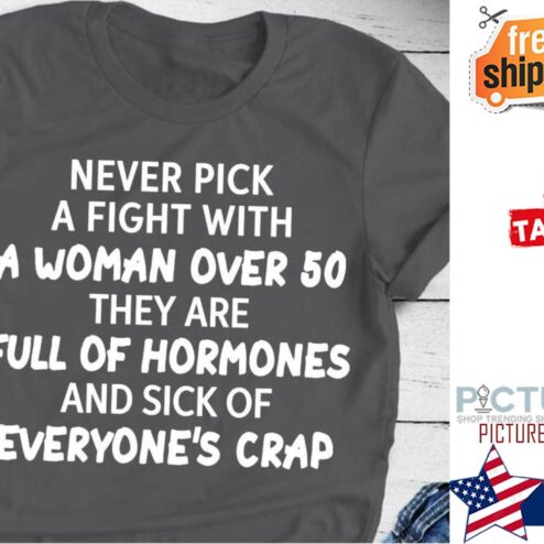 Never pick a fight with a woman over 50 they are full of hormones and sick of everyone's crap shirt
