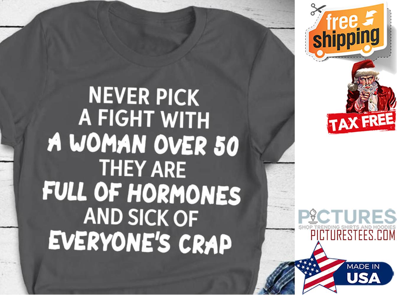 Never pick a fight with a woman over 50 they are full of hormones and sick of everyone's crap shirt