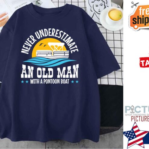 Never Underestimate An Old Man With A Pontoon Boat shirt
