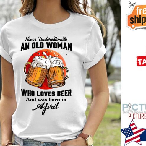 Never underestimate an old woman who loves beer and was born in April shirt