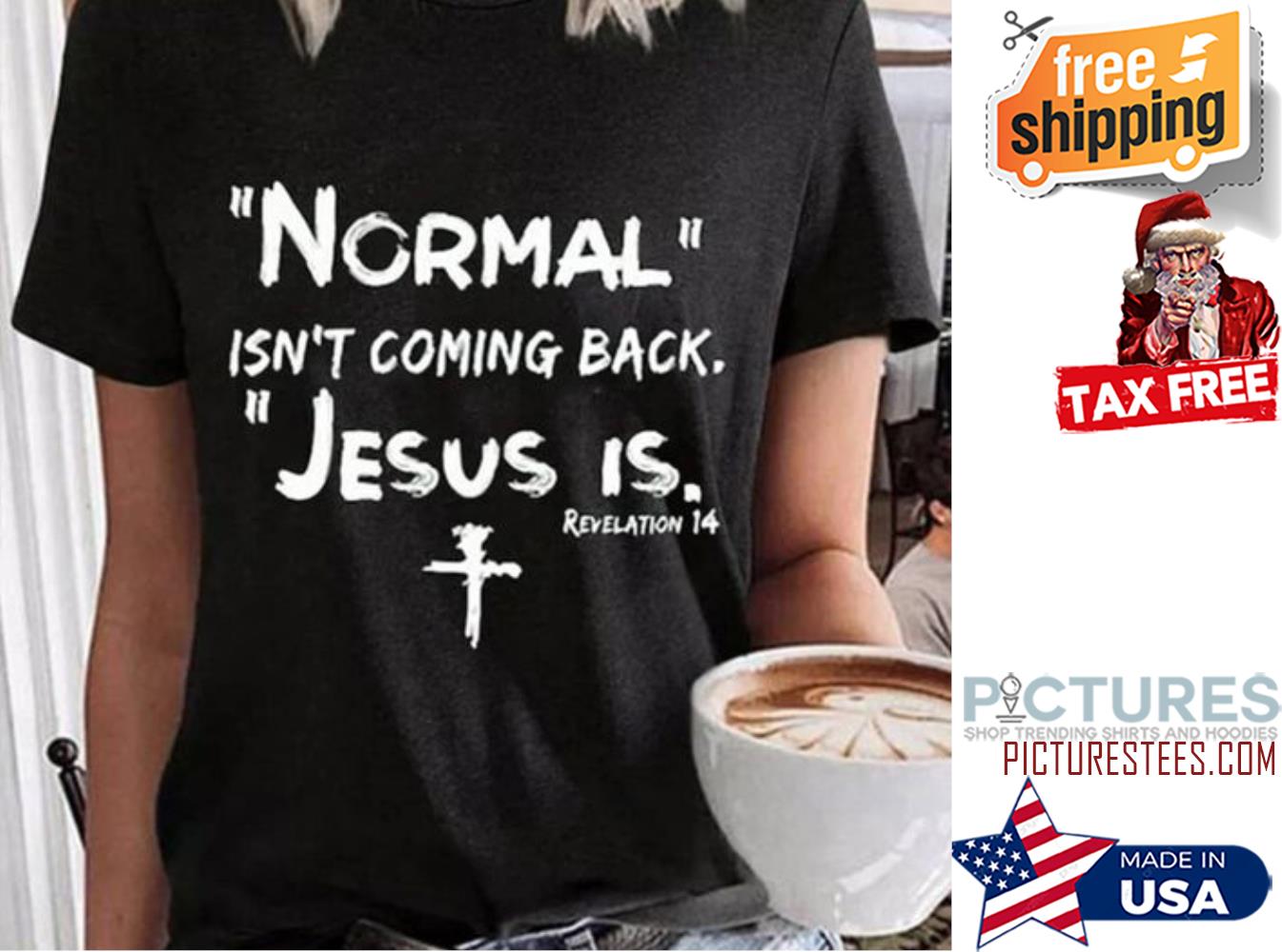 Normal isn't coming back Jesus is Revelation 14 shirt