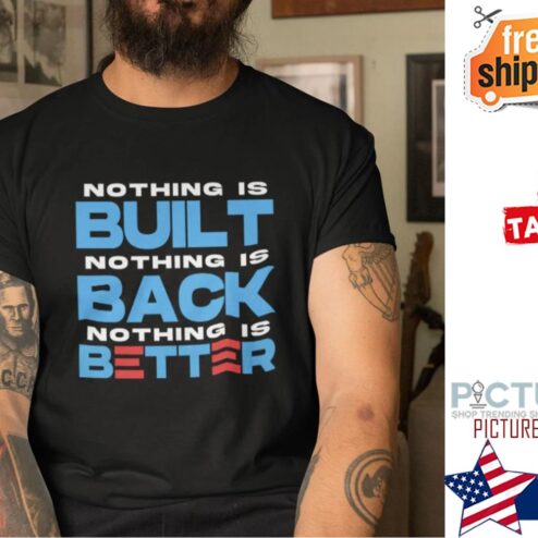 Nothing Is Built Nothing Is Back Nothing Is Better shirt