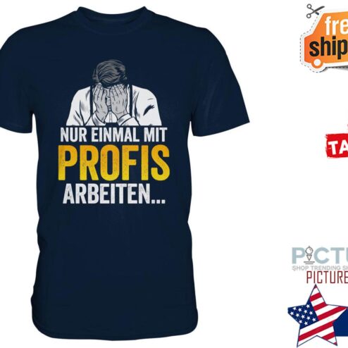 Nur einmal mit profis arbeiten shirt