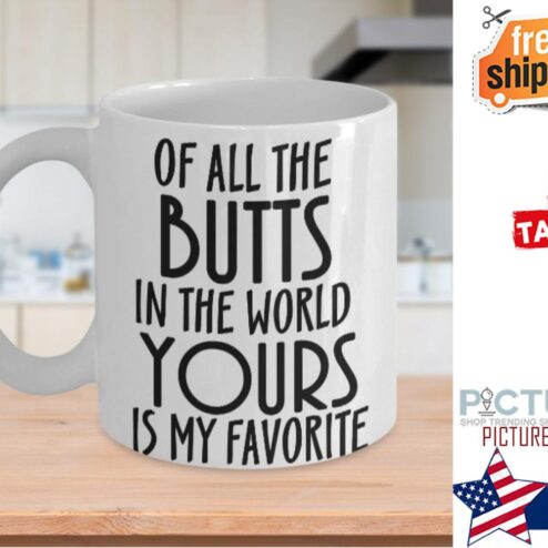 Of all the butts in the world yours is my favorite mug