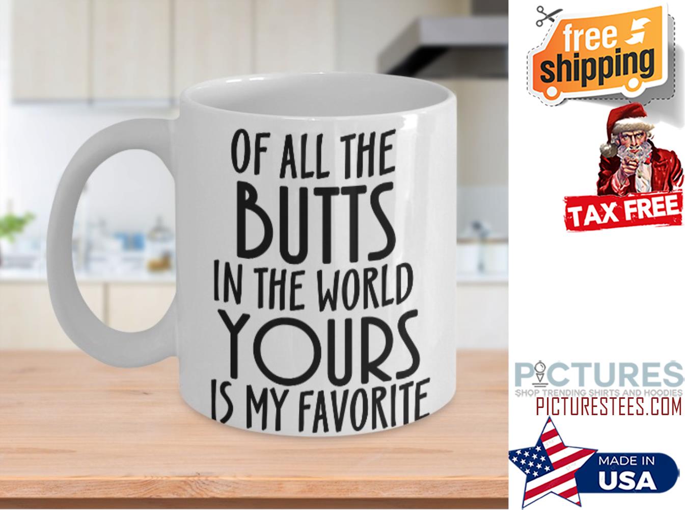Of all the butts in the world yours is my favorite mug