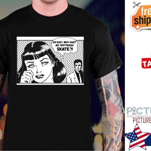 Oh god Why Can’t My Boyfriend Skate shirt