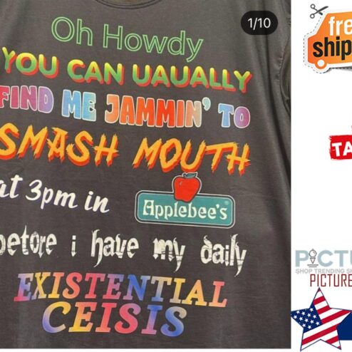 Oh Howdy you can Uaually find me Jammin' to Smash Mouth at 3pm in Applebee's betore I have my daily Existential Ceisis shirt