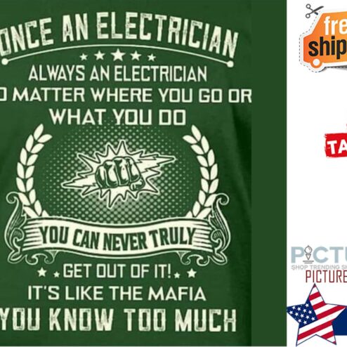 Once an electrician always an electrician no matter where you go or what you do you know too much shirt