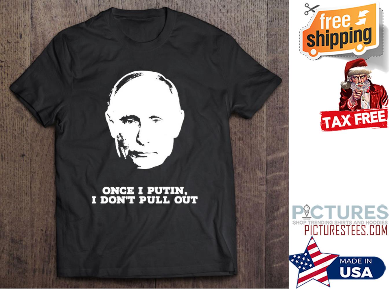 Once I Putin I Don’t Pull Out shirt