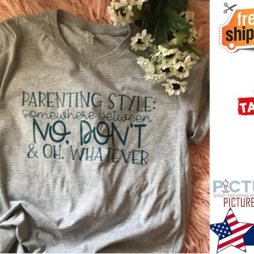 Parenting style somewhere between no don't and oh whatever shirt