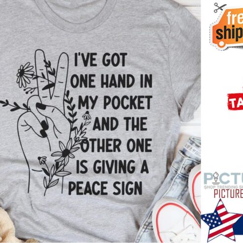 Peace i've got one hand in my pocket and the other one is giving a peace sign shirt