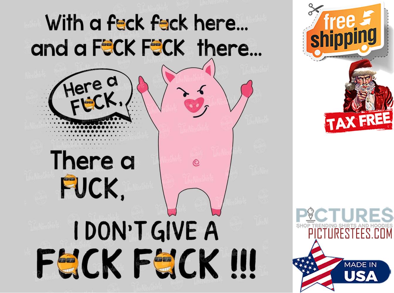 Pig with a fuck here and a fuck there here a fuck there a fuck I don't give a fuck shirt