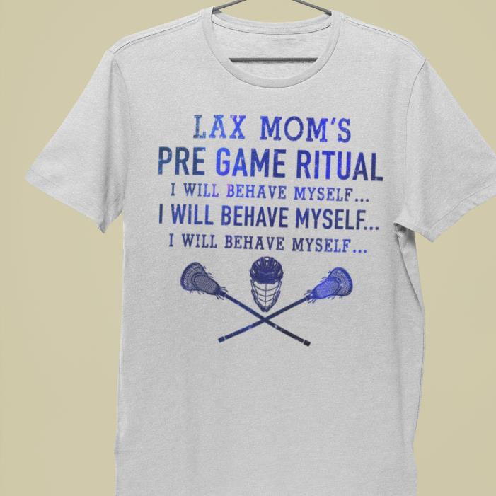Lax Mom's pre game ritual I will behave myself Mother's day shirt