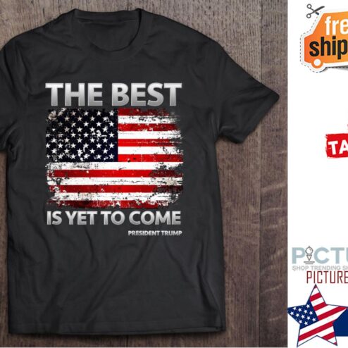 President Trump The Best Is Yet To Come American Flag shirt