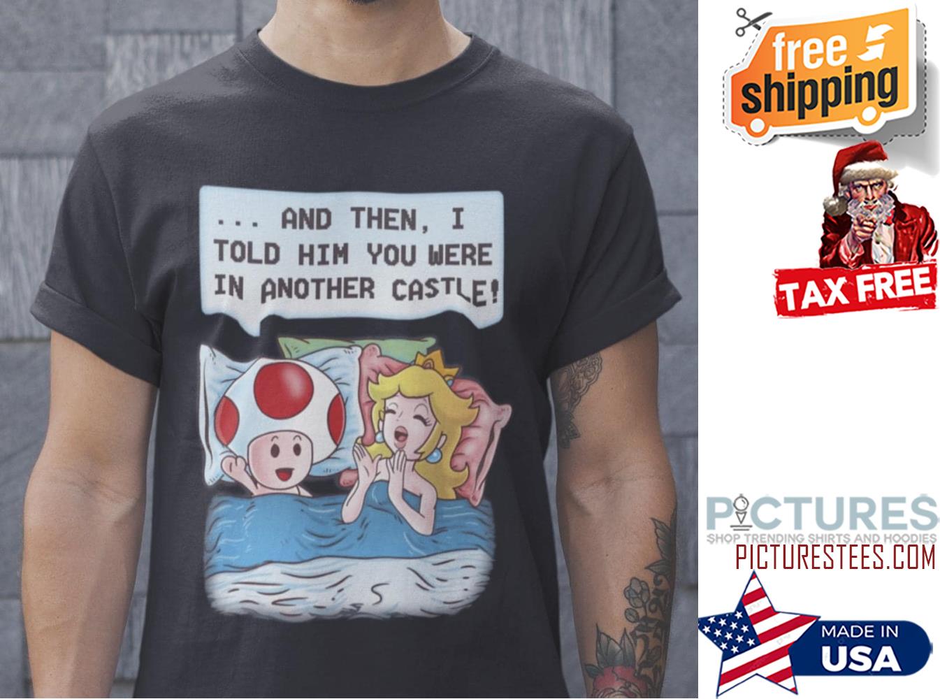 Princess Mario and then I told him you were in another castle shirt