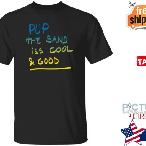 Pup The Band Iss Cool And Good Shirt