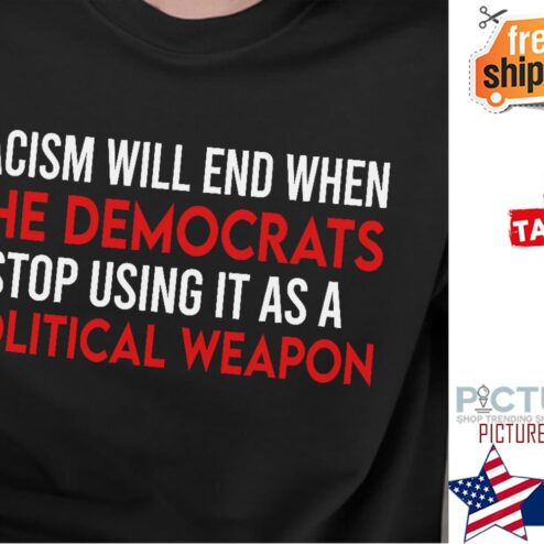 Racism will end when the democrats stop using it as a political weapon shirt