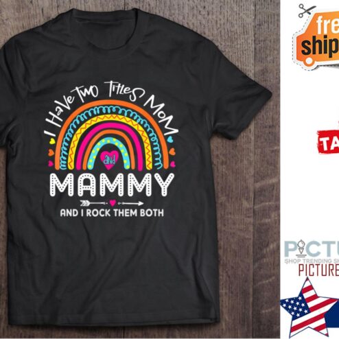 Rainbow I Have Two Titles Mom And Mammy Mother's day shirt