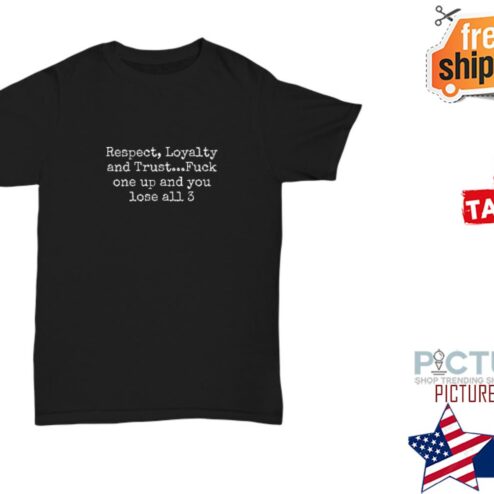 Respect Loyalty and Trust Fuck one up and you lose all 3 shirt