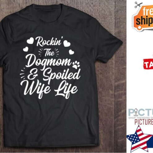 Rockin’ The Dog Mom And Spoiled Wife Life shirt