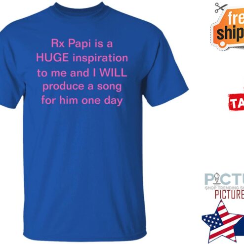 Rx Papi Is A Huge Inspiration To Me And I Will Produce A Song For Him One Day Shirt