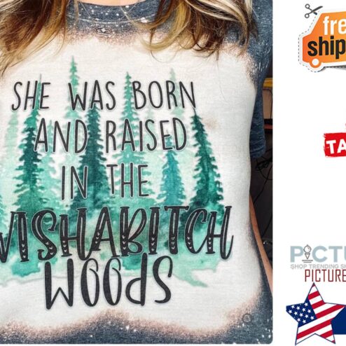 She was born and raised in the wishabitch woods shirt