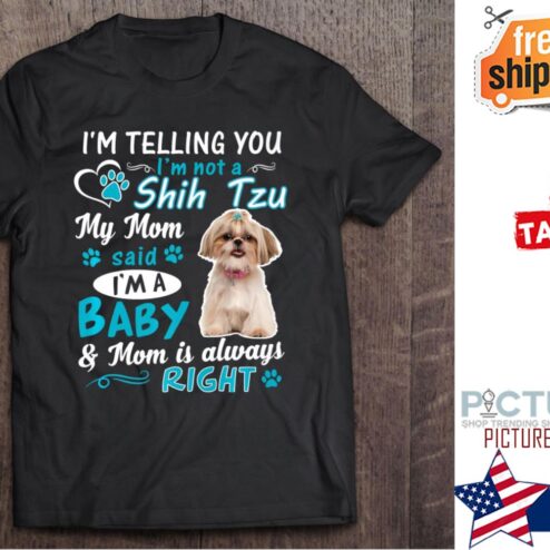 Shih Tzu I’m Telling You I’m Not A My Mom Said I’m A Baby shirt