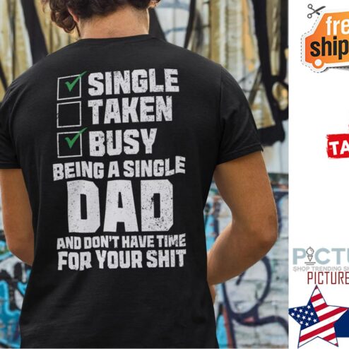 Single Taken Busy Being A Single Dad And Don’t Have Time For Your Shit Shirt
