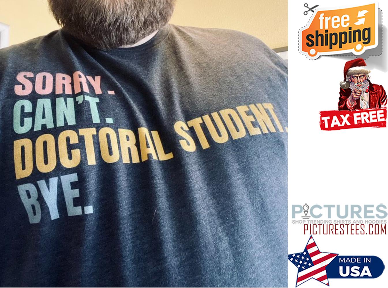Sorry can't doctoral student bye shirt