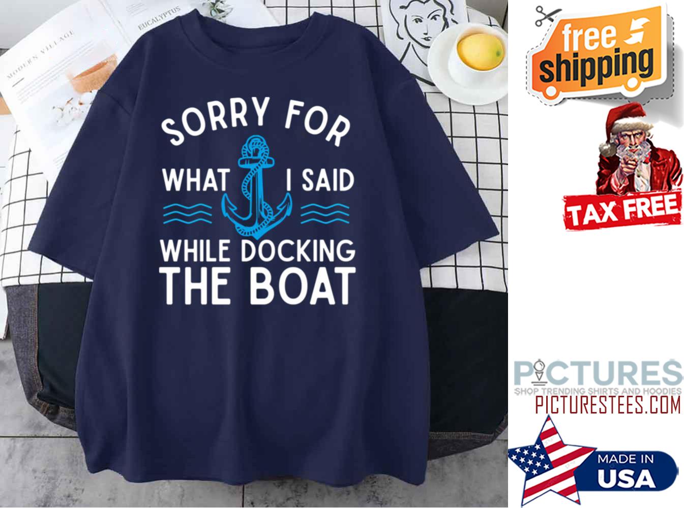 Sorry For What I Said While Docking The Boat Hilarious Sailing shirt