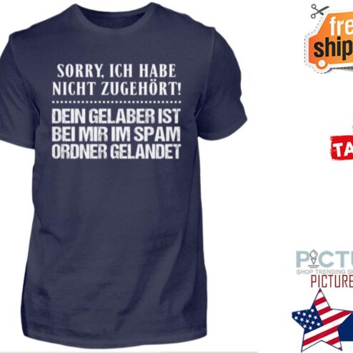 Sorry ICH habe night zugehort dein gelaber ist bei mir im spam ordner gelandet shirt