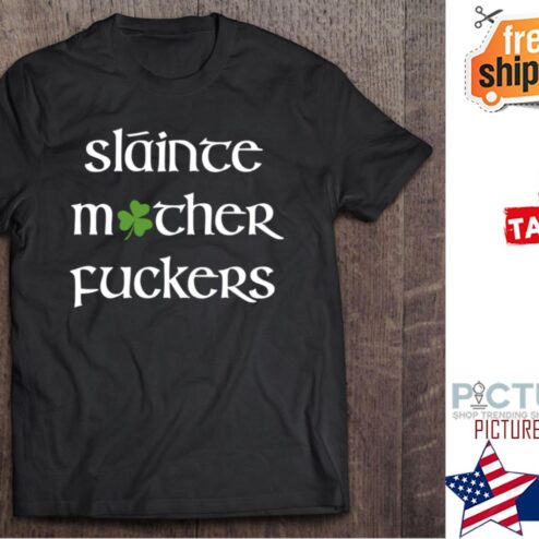 St Patrick's day Slainte Motherfuckers Irish shirt