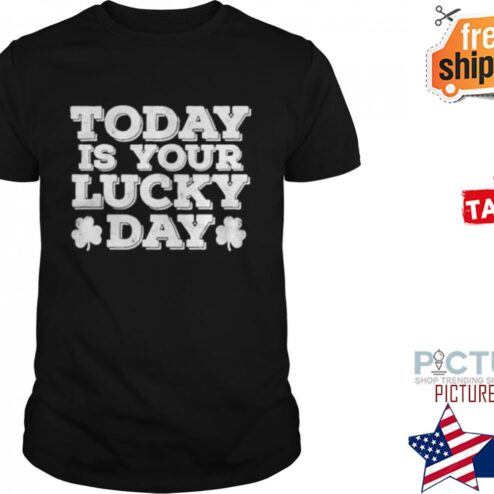ST PATRICK’S DAY TODAY IS YOUR LUCKY DAY SHIRT