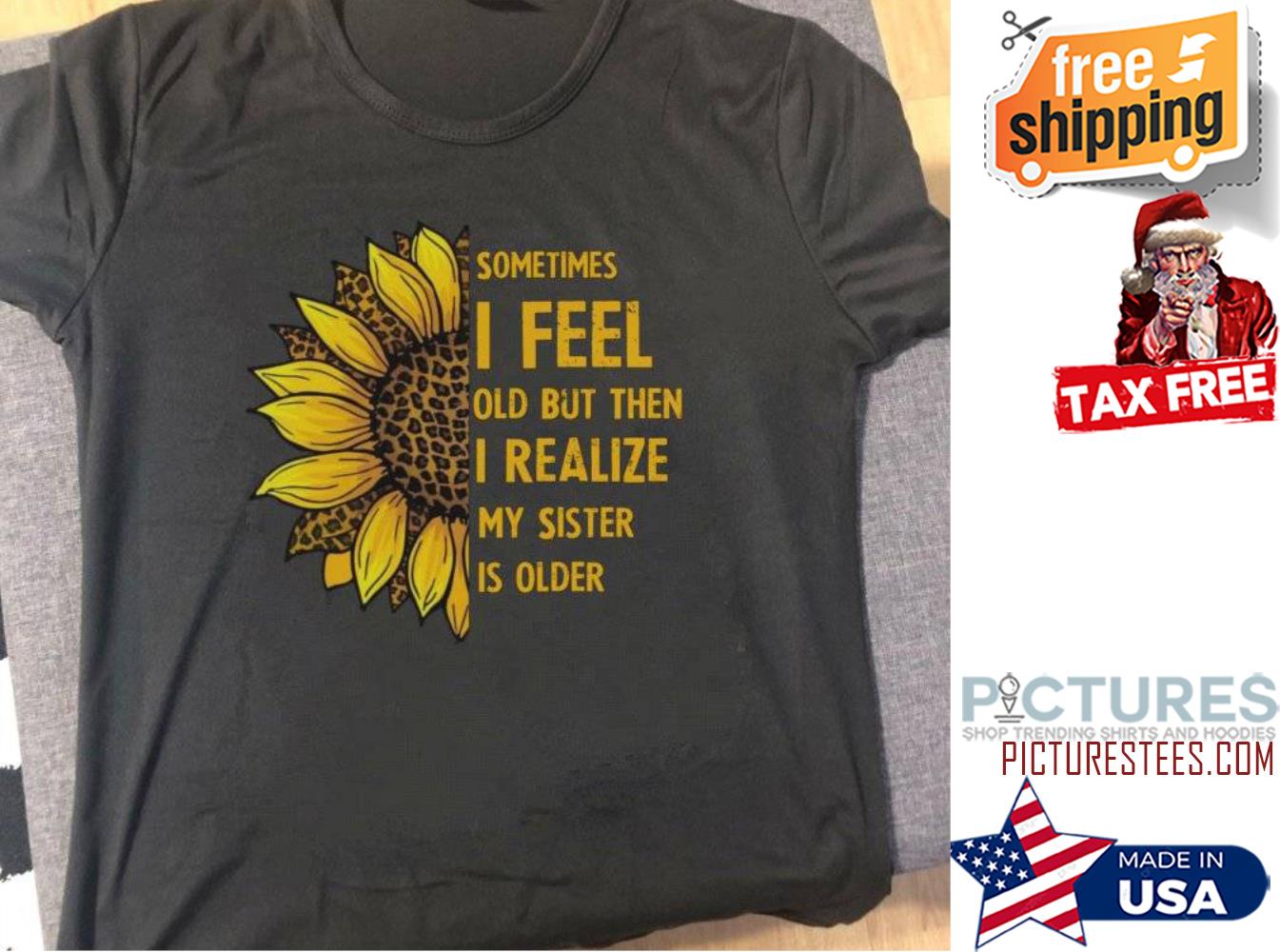 Sunflower leopard sometimes I feel old but then I realize my sister is older shirt