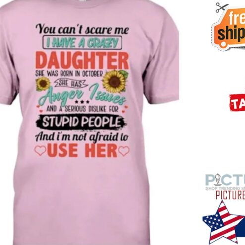 Sunflower you can't scare me I have a crazy daughter she was born in october stupid people use here shirt